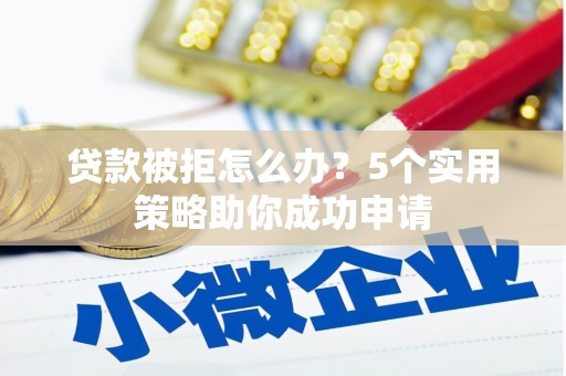 达茂旗贷款被拒怎么办？5个实用策略助你成功申请