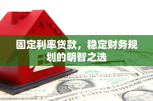 达茂旗固定利率贷款，稳定财务规划的明智之选