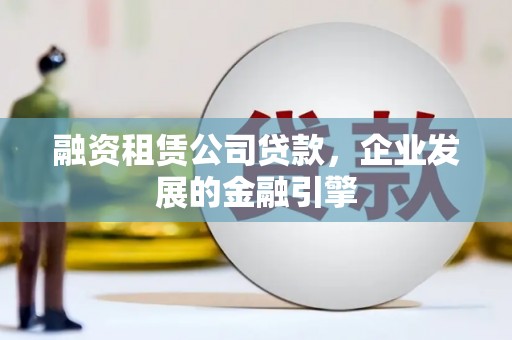 达茂旗融资租赁公司贷款，企业发展的金融引擎