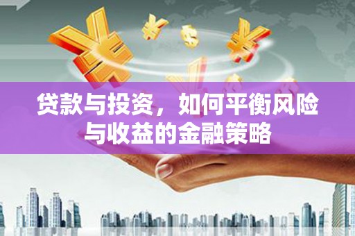 达茂旗贷款与投资，如何平衡风险与收益的金融策略