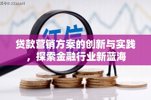 达茂旗贷款营销方案的创新与实践，探索金融行业新蓝海