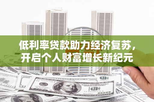 达茂旗低利率贷款助力经济复苏，开启个人财富增长新纪元