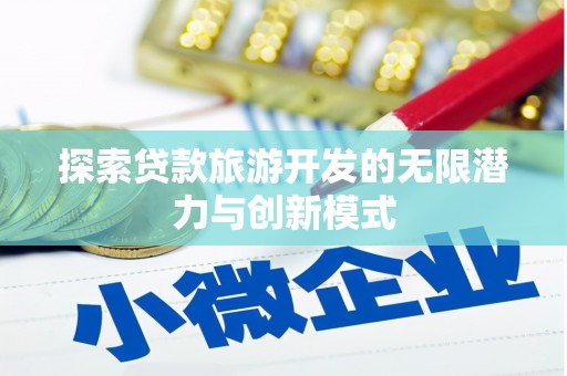达茂旗探索贷款旅游开发的无限潜力与创新模式
