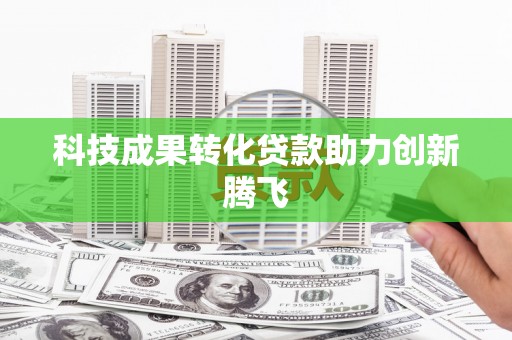 达茂旗科技成果转化贷款助力创新腾飞
