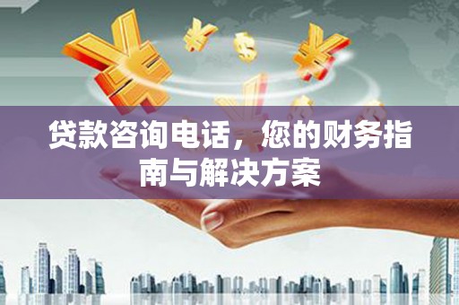 达茂旗贷款咨询电话，您的财务指南与解决方案