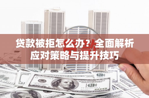 达茂旗贷款被拒怎么办？全面解析应对策略与提升技巧