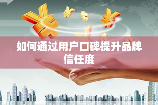 达茂旗如何通过用户口碑提升品牌信任度