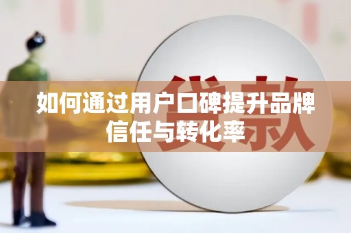 达茂旗如何通过用户口碑提升品牌信任与转化率