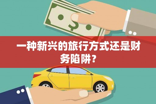 达茂旗一种新兴的旅行方式还是财务陷阱？