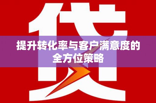 达茂旗提升转化率与客户满意度的全方位策略