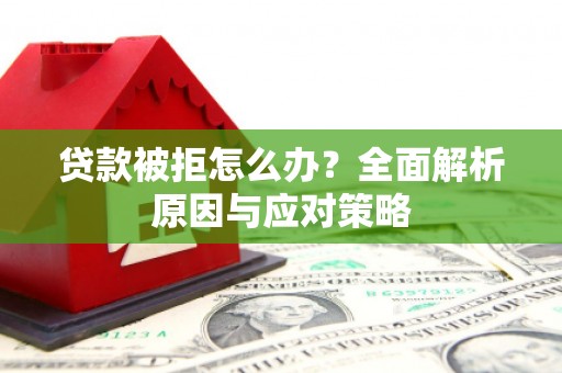 达茂旗贷款被拒怎么办？全面解析原因与应对策略