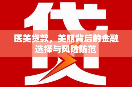 达茂旗医美贷款，美丽背后的金融选择与风险防范