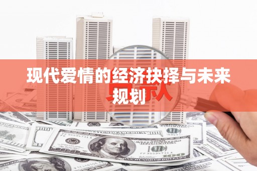 达茂旗现代爱情的经济抉择与未来规划