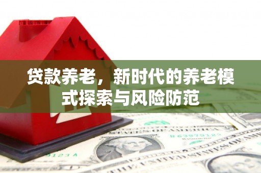达茂旗贷款养老，新时代的养老模式探索与风险防范