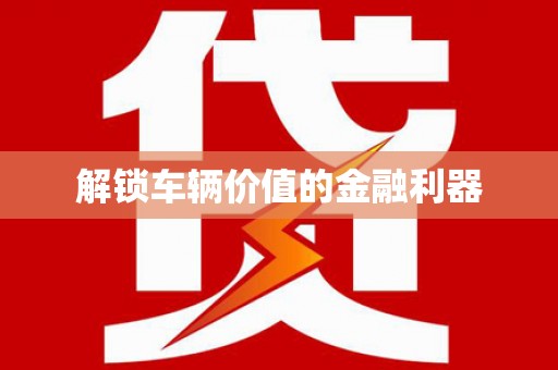 达茂旗解锁车辆价值的金融利器