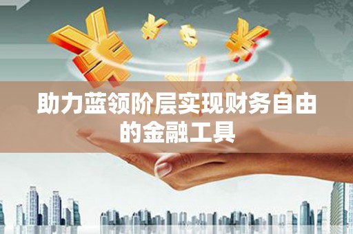 达茂旗助力蓝领阶层实现财务自由的金融工具