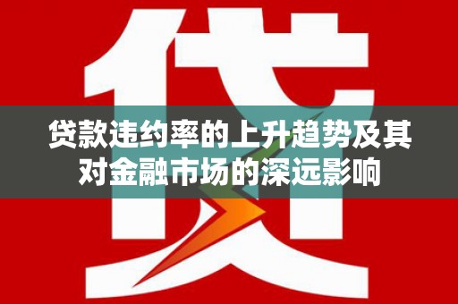 达茂旗贷款违约率的上升趋势及其对金融市场的深远影响
