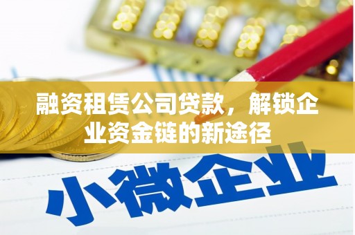 达茂旗融资租赁公司贷款，解锁企业资金链的新途径